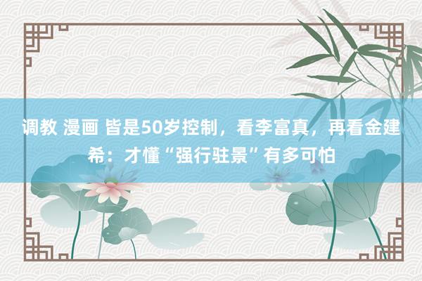 调教 漫画 皆是50岁控制，看李富真，再看金建希：才懂“强行驻景”有多可怕