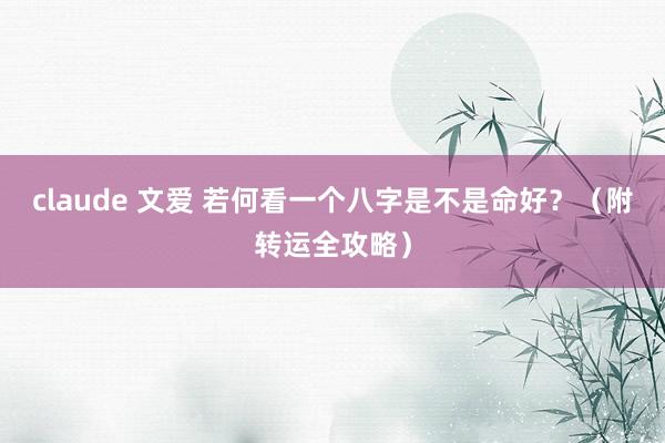claude 文爱 若何看一个八字是不是命好？（附转运全攻略）