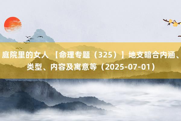 庭院里的女人 【命理专题（325）】地支暗合内涵、类型、内容及寓意等（2025-07-01）
